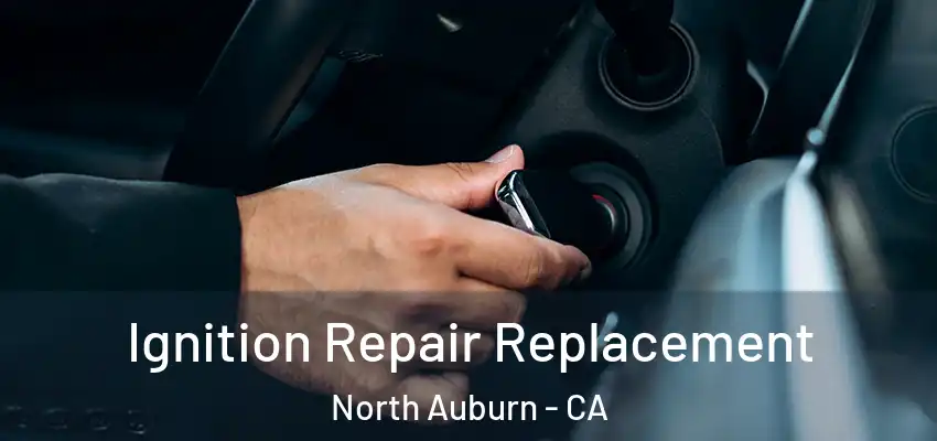  Ignition Repair Replacement North Auburn - CA